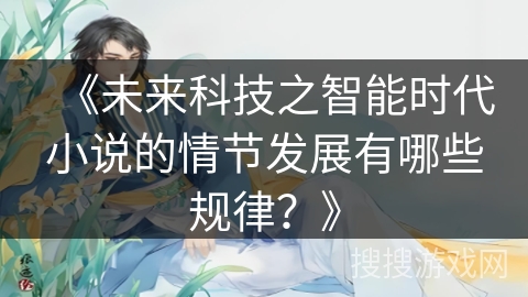 《未来科技之智能时代小说的情节发展有哪些规律？》
