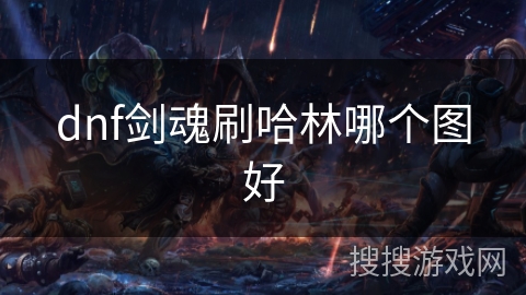 dnf剑魂刷哈林哪个图好