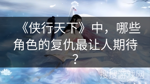 《侠行天下》中，哪些角色的复仇最让人期待？