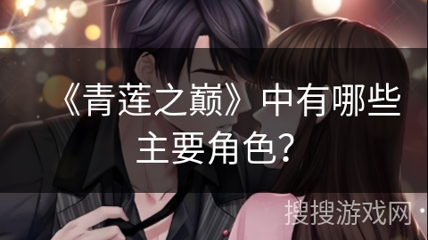 《青莲之巅》中有哪些主要角色？