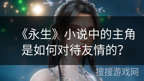 《永生》小说中的主角是如何对待友情的？