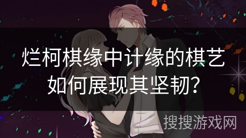 烂柯棋缘中计缘的棋艺如何展现其坚韧？