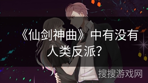 《仙剑神曲》中有没有人类反派？