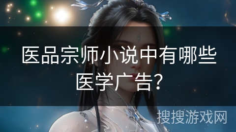 医品宗师小说中有哪些医学广告？