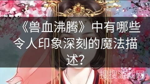 《兽血沸腾》中有哪些令人印象深刻的魔法描述？