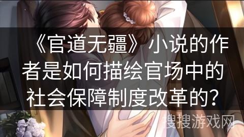 《官道无疆》小说的作者是如何描绘官场中的社会保障制度改革的？