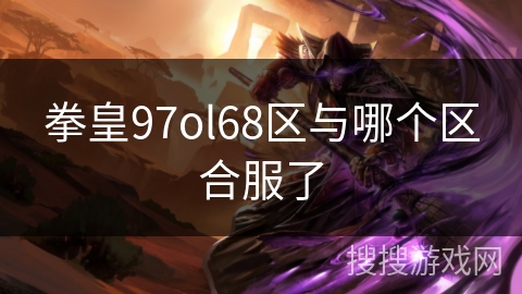 拳皇97ol68区与哪个区合服了