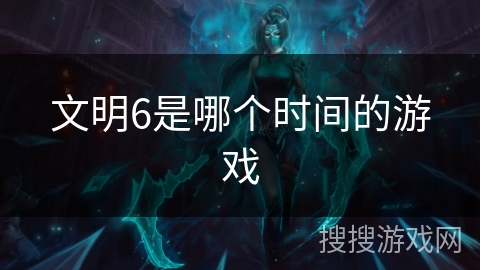 文明6是哪个时间的游戏