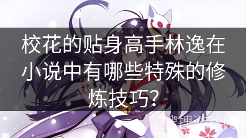校花的贴身高手林逸在小说中有哪些特殊的修炼技巧？