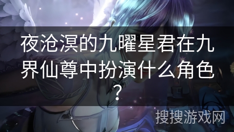 夜沧溟的九曜星君在九界仙尊中扮演什么角色？