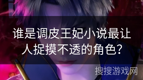 谁是调皮王妃小说最让人捉摸不透的角色？