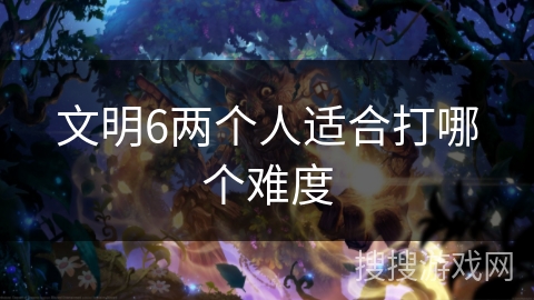 文明6两个人适合打哪个难度