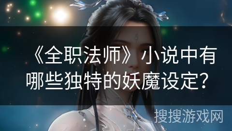 《全职法师》小说中有哪些独特的妖魔设定？