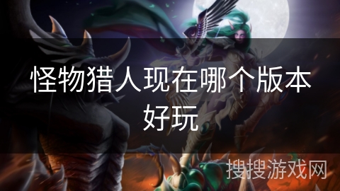 怪物猎人现在哪个版本好玩