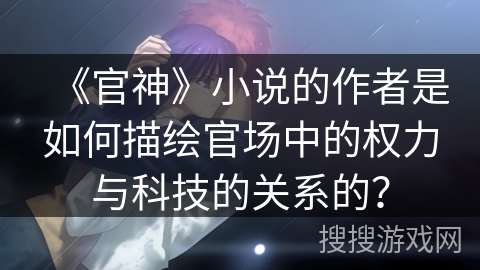《官神》小说的作者是如何描绘官场中的权力与科技的关系的？