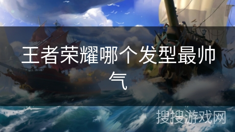 王者荣耀哪个发型最帅气