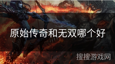 原始传奇和无双哪个好