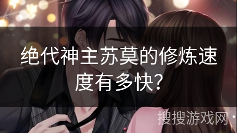 绝代神主苏莫的修炼速度有多快？