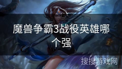 魔兽争霸3战役英雄哪个强