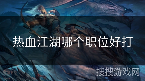 热血江湖哪个职位好打
