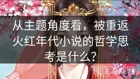 从主题角度看，被重返火红年代小说的哲学思考是什么？