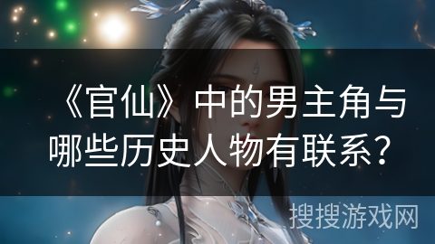 《官仙》中的男主角与哪些历史人物有联系？