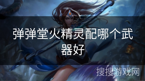 弹弹堂火精灵配哪个武器好