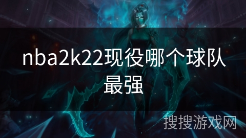 nba2k22现役哪个球队最强