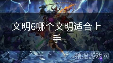 文明6哪个文明适合上手