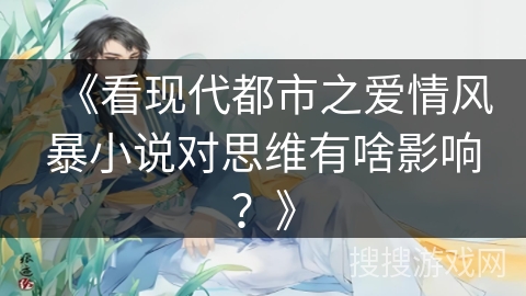 《看现代都市之爱情风暴小说对思维有啥影响？》