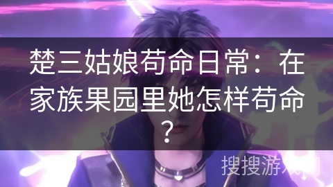 楚三姑娘苟命日常：在家族果园里她怎样苟命？
