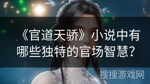 《官道天骄》小说中有哪些独特的官场智慧？