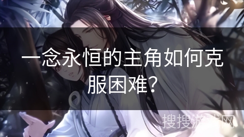 一念永恒的主角如何克服困难？