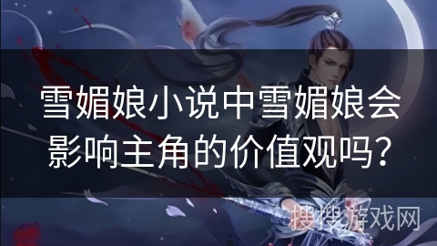 雪媚娘小说中雪媚娘会影响主角的价值观吗？