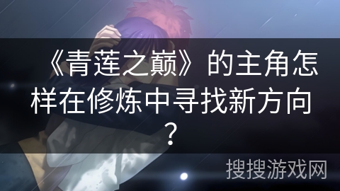 《青莲之巅》的主角怎样在修炼中寻找新方向？