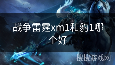 战争雷霆xm1和豹1哪个好