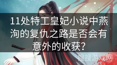 11处特工皇妃小说中燕洵的复仇之路是否会有意外的收获？