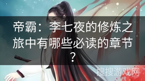 帝霸：李七夜的修炼之旅中有哪些必读的章节？