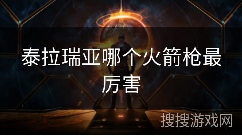 泰拉瑞亚哪个火箭枪最厉害