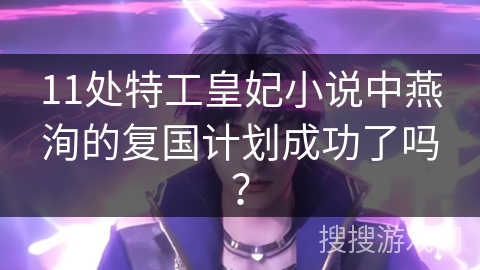 11处特工皇妃小说中燕洵的复国计划成功了吗？