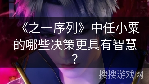 《之一序列》中任小粟的哪些决策更具有智慧？