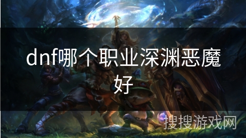 dnf哪个职业深渊恶魔好