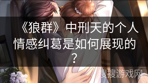 《狼群》中刑天的个人情感纠葛是如何展现的？