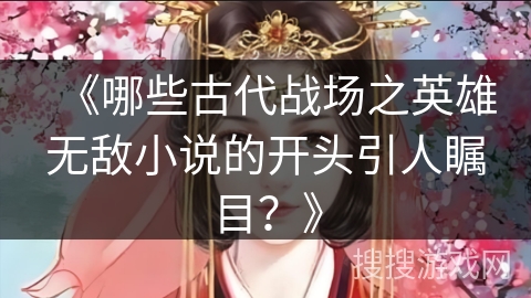 《哪些古代战场之英雄无敌小说的开头引人瞩目？》
