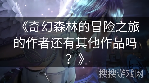 《奇幻森林的冒险之旅的作者还有其他作品吗？》