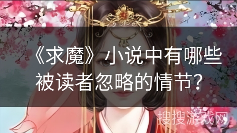 《求魔》小说中有哪些被读者忽略的情节？