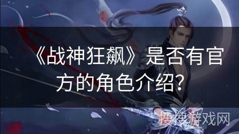 《战神狂飙》是否有官方的角色介绍？