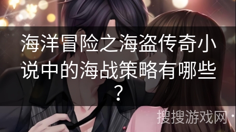 海洋冒险之海盗传奇小说中的海战策略有哪些？