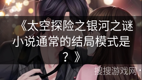 《太空探险之银河之谜小说通常的结局模式是？》