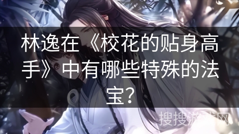 林逸在《校花的贴身高手》中有哪些特殊的法宝？